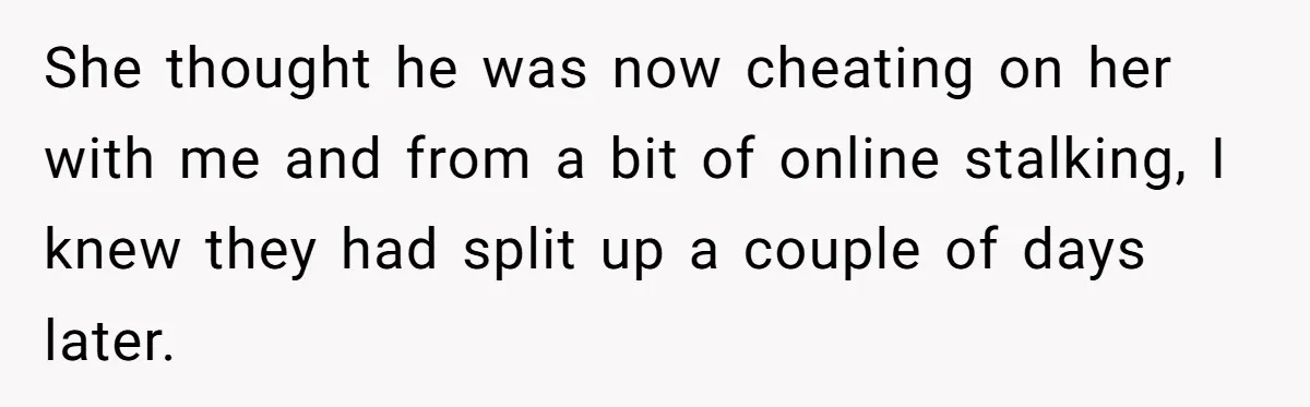 Woman Supports Partner And Family For Seven Years Before Facing Brutal Double Life Discovery She thought he was now cheating on her with me and from a bit of online stalking, I knew they had split up a couple of days later.