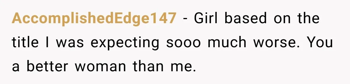 Woman Supports Partner And Family For Seven Years Before Facing Brutal Double Life Discovery AccomplishedEdge147 − Girl based on the title I was expecting sooo much worse. You a better woman than me.