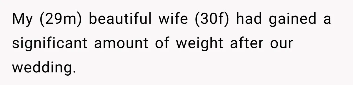 My (29m) beautiful wife (30f) had gained a significant amount of weight after our wedding.
