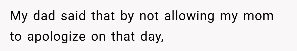 My dad said that by not allowing my mom to apologize on that day,