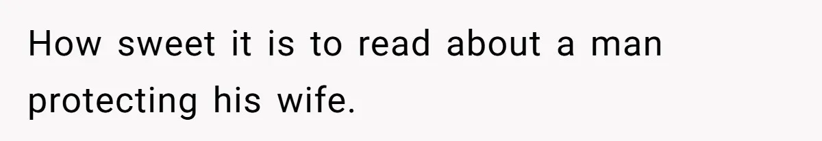 How sweet it is to read about a man protecting his wife.