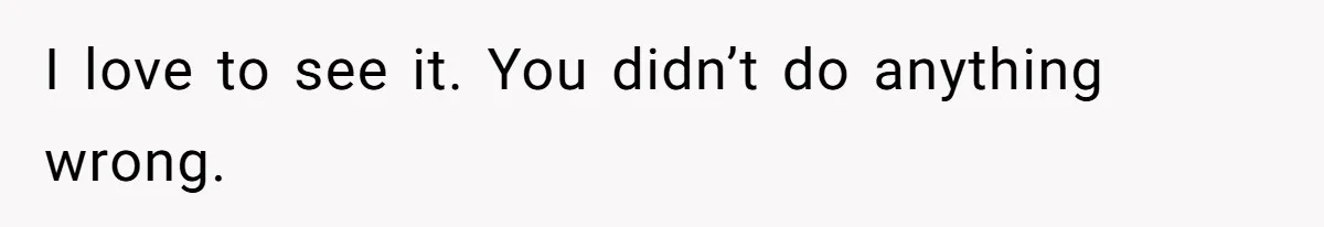 I love to see it. You didn’t do anything wrong.