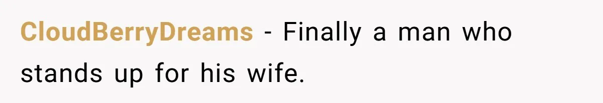 CloudBerryDreams − Finally a man who stands up for his wife.