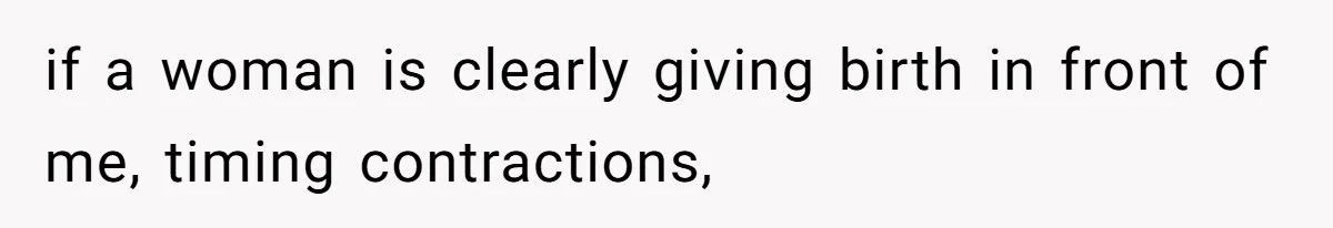 if a woman is clearly giving birth in front of me, timing contractions,