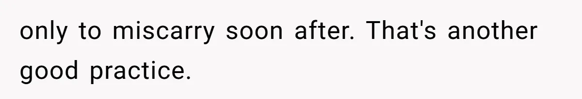only to miscarry soon after. That's another good practice.