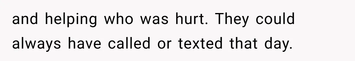 and helping who was hurt. They could always have called or texted that day.