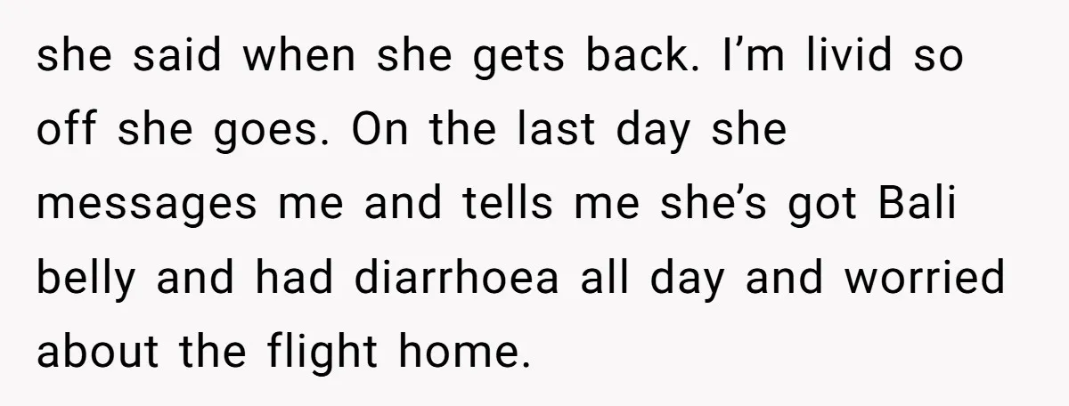 He Refused to Leave Spare Keys for His Flatmate, and What Happened on the Doorstep Ended Their Living Arrangement she said when she gets back. I’m livid so off she goes. On the last day she messages me and tells me she’s got Bali belly and had diarrhoea all...