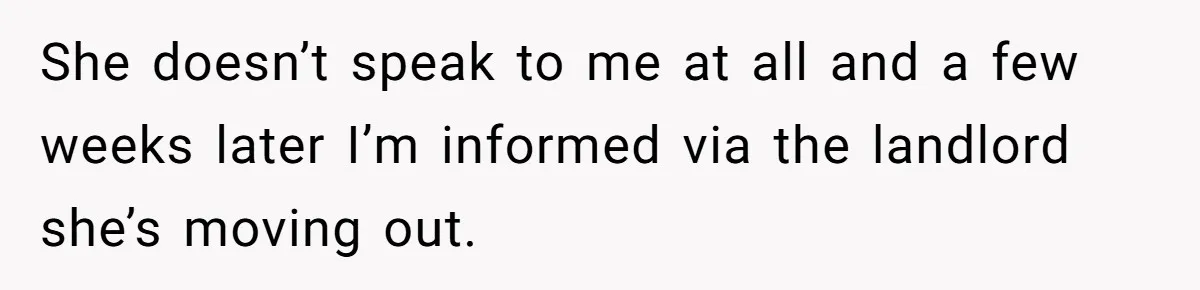 He Refused to Leave Spare Keys for His Flatmate, and What Happened on the Doorstep Ended Their Living Arrangement She doesn’t speak to me at all and a few weeks later I’m informed via the landlord she’s moving out.