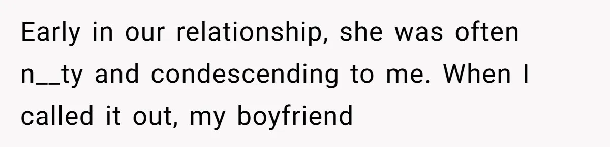She Loves Her Boyfriend of 10 Years, but His Toxic Sister Is Slowly Destroying Their Future Early in our relationship, she was often n__ty and condescending to me. When I called it out, my boyfriend