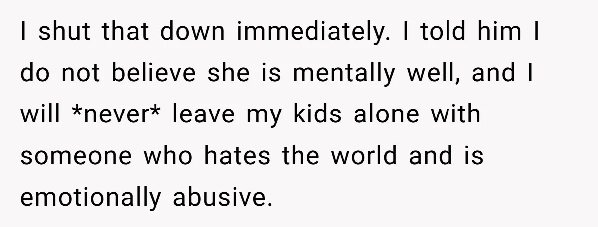 She Loves Her Boyfriend of 10 Years, but His Toxic Sister Is Slowly Destroying Their Future I shut that down immediately. I told him I do not believe she is mentally well, and I will *never* leave my kids alone with someone who hates the world...