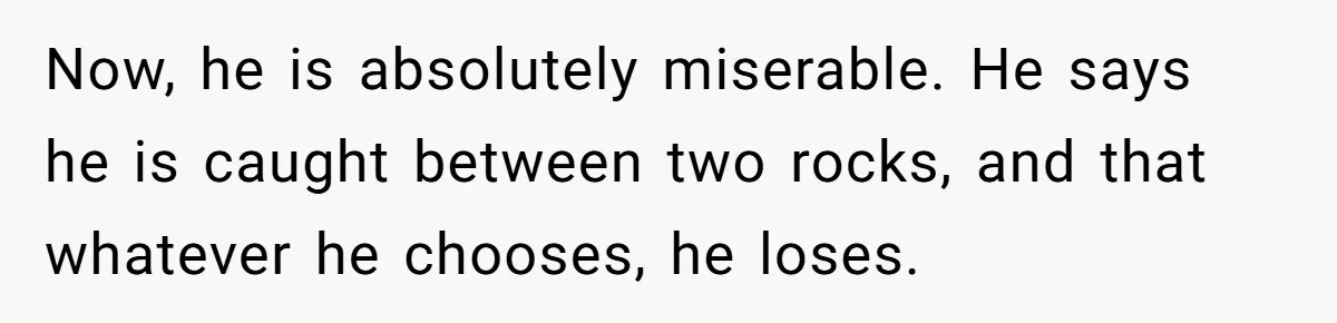 She Loves Her Boyfriend of 10 Years, but His Toxic Sister Is Slowly Destroying Their Future Now, he is absolutely miserable. He says he is caught between two rocks, and that whatever he chooses, he loses.