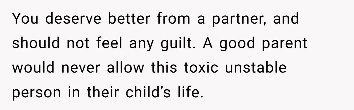 She Loves Her Boyfriend of 10 Years, but His Toxic Sister Is Slowly Destroying Their Future You deserve better from a partner, and should not feel any guilt. A good parent would never allow this toxic unstable person in their child’s life.