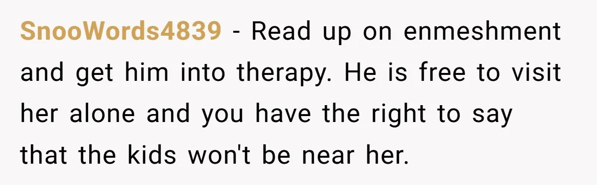 She Loves Her Boyfriend of 10 Years, but His Toxic Sister Is Slowly Destroying Their Future SnooWords4839 − Read up on enmeshment and get him into therapy. He is free to visit her alone and you have the right to say that the kids won't be...