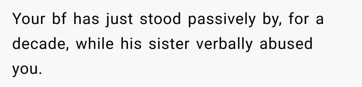 She Loves Her Boyfriend of 10 Years, but His Toxic Sister Is Slowly Destroying Their Future Your bf has just stood passively by, for a decade, while his sister verbally abused you.