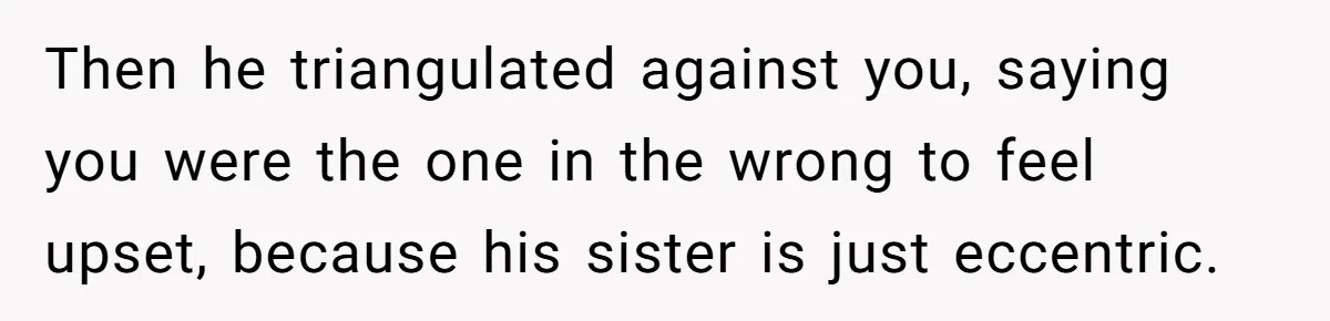 She Loves Her Boyfriend of 10 Years, but His Toxic Sister Is Slowly Destroying Their Future Then he triangulated against you, saying you were the one in the wrong to feel upset, because his sister is just eccentric.