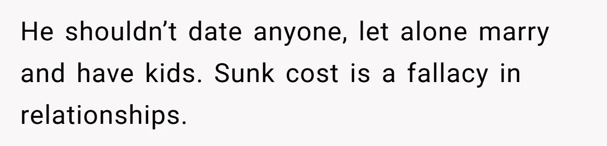 She Loves Her Boyfriend of 10 Years, but His Toxic Sister Is Slowly Destroying Their Future He shouldn’t date anyone, let alone marry and have kids. Sunk cost is a fallacy in relationships.