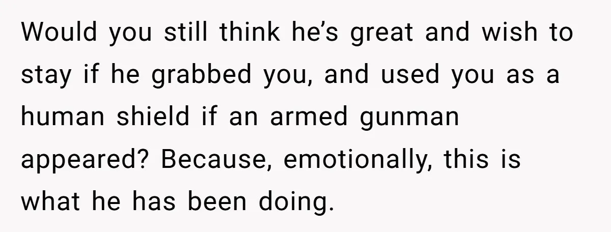 She Loves Her Boyfriend of 10 Years, but His Toxic Sister Is Slowly Destroying Their Future Would you still think he’s great and wish to stay if he grabbed you, and used you as a human shield if an armed gunman appeared? Because, emotionally, this is...