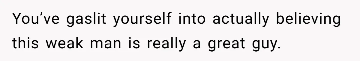She Loves Her Boyfriend of 10 Years, but His Toxic Sister Is Slowly Destroying Their Future You’ve gaslit yourself into actually believing this weak man is really a great guy.