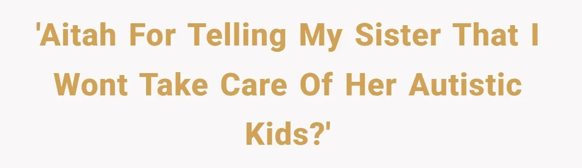 A 15-Year-Old Girl Finally Snapped After Being Expected to Raise Her Sister’s Kids Instead of Studying for Finals 'AITAH for telling my sister that i wont take care of her autistic kids?'