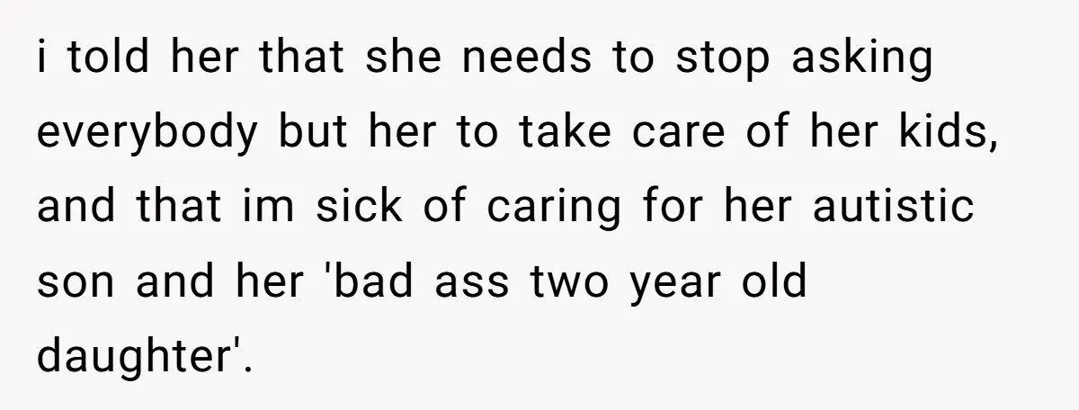 A 15-Year-Old Girl Finally Snapped After Being Expected to Raise Her Sister’s Kids Instead of Studying for Finals i told her that she needs to stop asking everybody but her to take care of her kids, and that im sick of caring for her autistic son and her...
