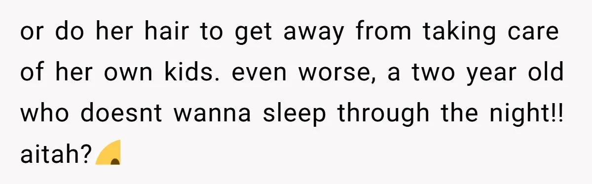 A 15-Year-Old Girl Finally Snapped After Being Expected to Raise Her Sister’s Kids Instead of Studying for Finals or do her hair to get away from taking care of her own kids. even worse, a two year old who doesnt wanna sleep through the night!! aitah?☹️
