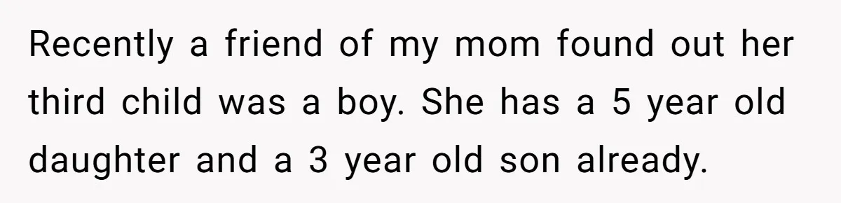 He Wanted a Brother. His Parents Called Him a “Psychopath” for It. Recently a friend of my mom found out her third child was a boy. She has a 5 year old daughter and a 3 year old son already.