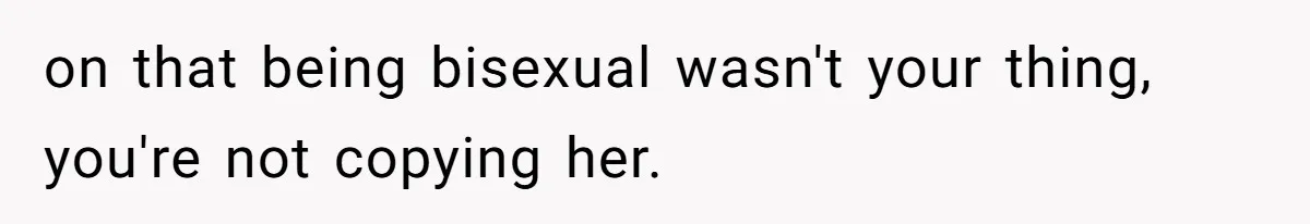 on that being bisexual wasn't your thing, you're not copying her.
