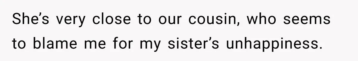 Husband Blamed Wife's Silence As A Failure To Defend Their Marriage She’s very close to our cousin, who seems to blame me for my sister’s unhappiness.