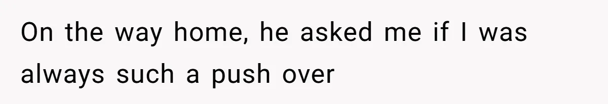 Husband Blamed Wife's Silence As A Failure To Defend Their Marriage On the way home, he asked me if I was always such a push over