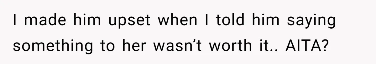 Husband Blamed Wife's Silence As A Failure To Defend Their Marriage I made him upset when I told him saying something to her wasn’t worth it.. AITA?