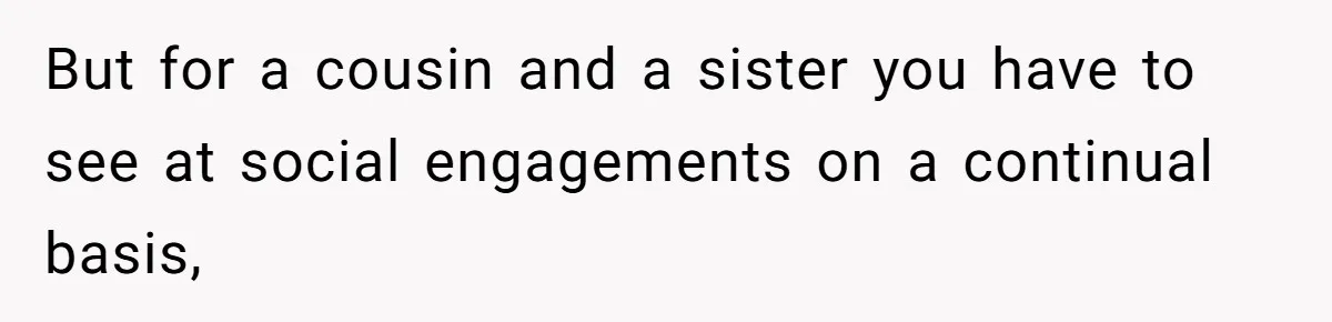 Husband Blamed Wife's Silence As A Failure To Defend Their Marriage But for a cousin and a sister you have to see at social engagements on a continual basis,