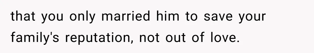 Husband Blamed Wife's Silence As A Failure To Defend Their Marriage that you only married him to save your family's reputation, not out of love.
