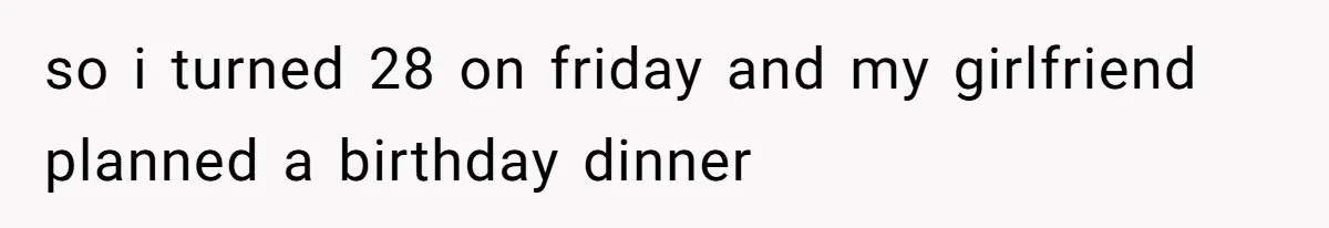 Man Leaving Birthday Dinner After Girlfriend Spent the Whole Night Texting Someone Else so i turned 28 on friday and my girlfriend planned a birthday dinner