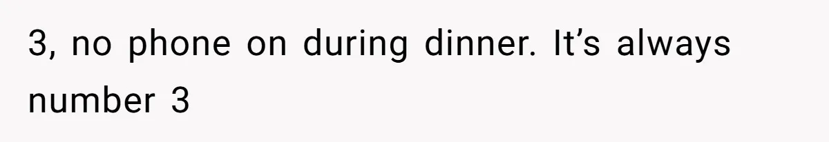 Man Leaving Birthday Dinner After Girlfriend Spent the Whole Night Texting Someone Else 3, no phone on during dinner. It’s always number 3