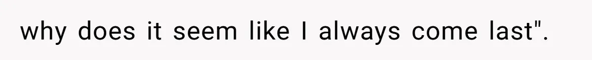 why does it seem like I always come last".
