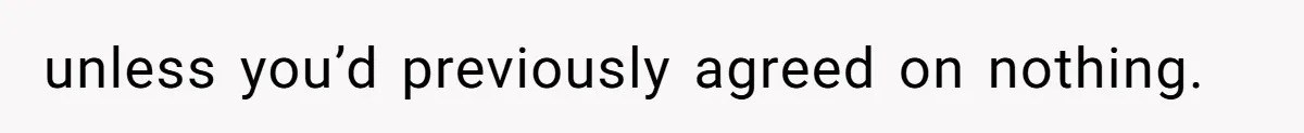unless you’d previously agreed on nothing.