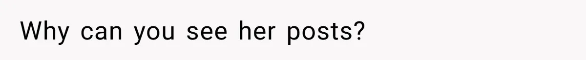 Why can you see her posts?