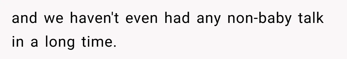 Woman Outraged After Longtime Friend Admits He Is Not Interested In Seeing Her Child Constantly and we haven't even had any non-baby talk in a long time.