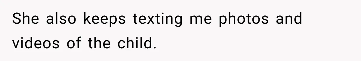 Woman Outraged After Longtime Friend Admits He Is Not Interested In Seeing Her Child Constantly She also keeps texting me photos and videos of the child.