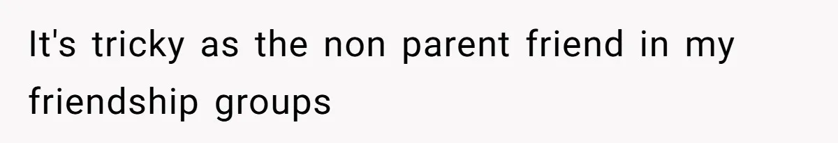 Woman Outraged After Longtime Friend Admits He Is Not Interested In Seeing Her Child Constantly It's tricky as the non parent friend in my friendship groups