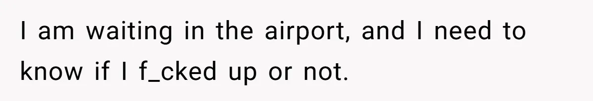 Man Says His Wife Should Have Taken Their Daughter To The Funeral, Now His Mom Is Getting Involved I am waiting in the airport, and I need to know if I f_cked up or not.