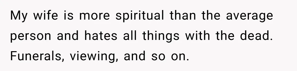 Man Says His Wife Should Have Taken Their Daughter To The Funeral, Now His Mom Is Getting Involved My wife is more spiritual than the average person and hates all things with the dead. Funerals, viewing, and so on.