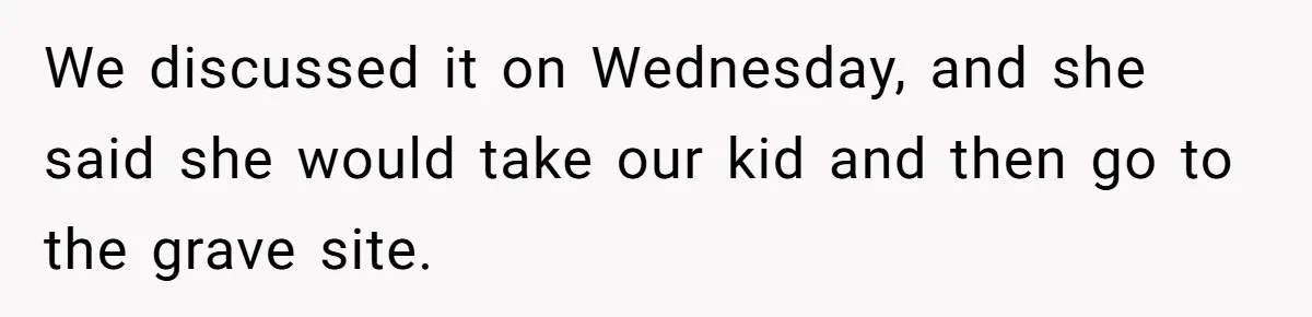 Man Says His Wife Should Have Taken Their Daughter To The Funeral, Now His Mom Is Getting Involved We discussed it on Wednesday, and she said she would take our kid and then go to the grave site.