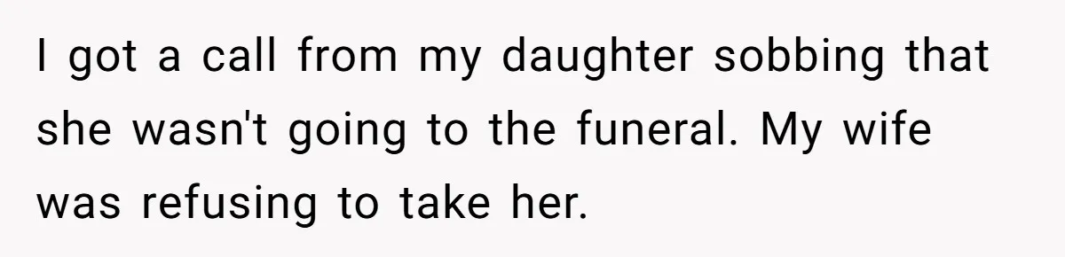 Man Says His Wife Should Have Taken Their Daughter To The Funeral, Now His Mom Is Getting Involved I got a call from my daughter sobbing that she wasn't going to the funeral. My wife was refusing to take her.