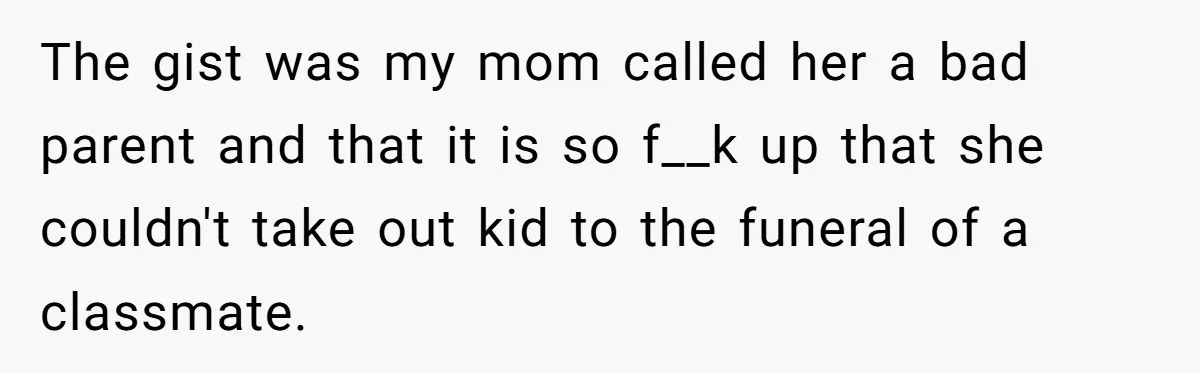Man Says His Wife Should Have Taken Their Daughter To The Funeral, Now His Mom Is Getting Involved The gist was my mom called her a bad parent and that it is so f__k up that she couldn't take out kid to the funeral of a classmate.