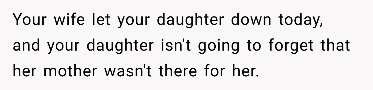 Man Says His Wife Should Have Taken Their Daughter To The Funeral, Now His Mom Is Getting Involved Your wife let your daughter down today, and your daughter isn't going to forget that her mother wasn't there for her.