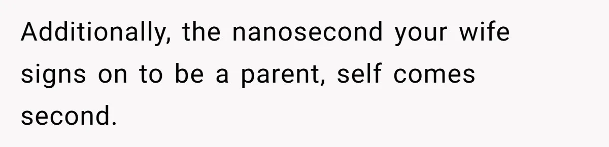 Man Says His Wife Should Have Taken Their Daughter To The Funeral, Now His Mom Is Getting Involved Additionally, the nanosecond your wife signs on to be a parent, self comes second.