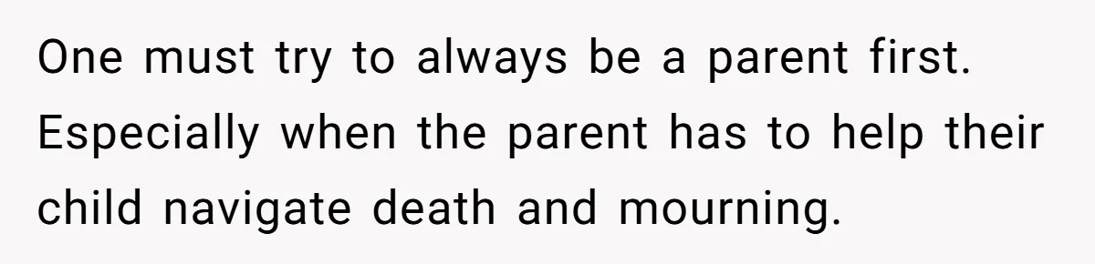 Man Says His Wife Should Have Taken Their Daughter To The Funeral, Now His Mom Is Getting Involved One must try to always be a parent first. Especially when the parent has to help their child navigate death and mourning.