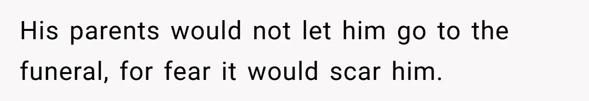 Man Says His Wife Should Have Taken Their Daughter To The Funeral, Now His Mom Is Getting Involved His parents would not let him go to the funeral, for fear it would scar him.