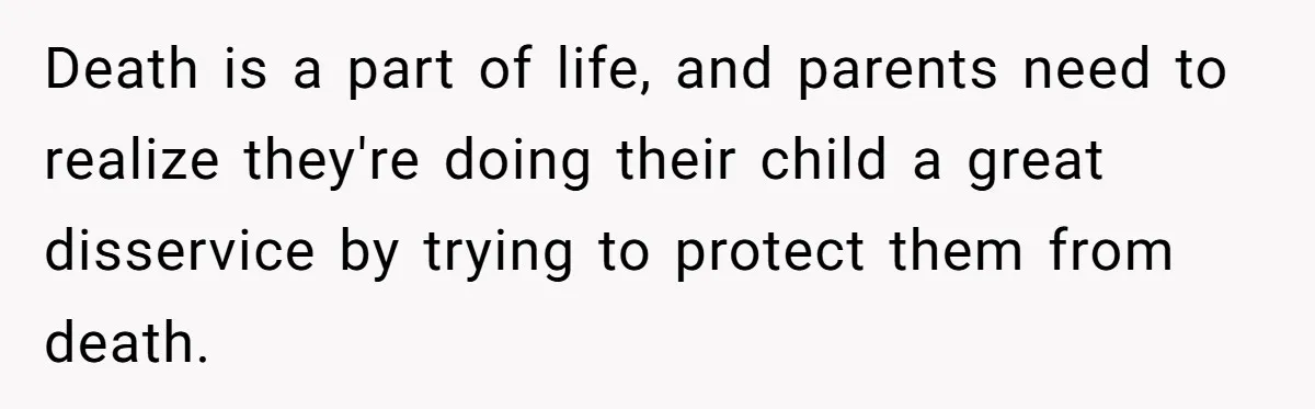 Man Says His Wife Should Have Taken Their Daughter To The Funeral, Now His Mom Is Getting Involved Death is a part of life, and parents need to realize they're doing their child a great disservice by trying to protect them from death.